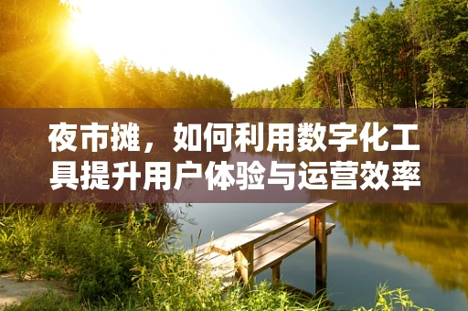 夜市摊，如何利用数字化工具提升用户体验与运营效率？