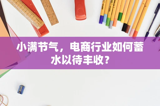 小满节气，电商行业如何蓄水以待丰收？