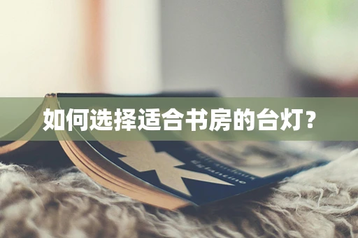 如何选择适合书房的台灯？