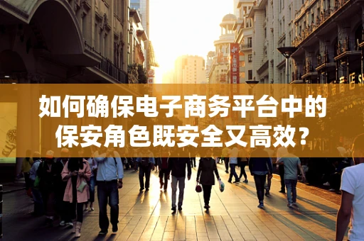 如何确保电子商务平台中的保安角色既安全又高效？