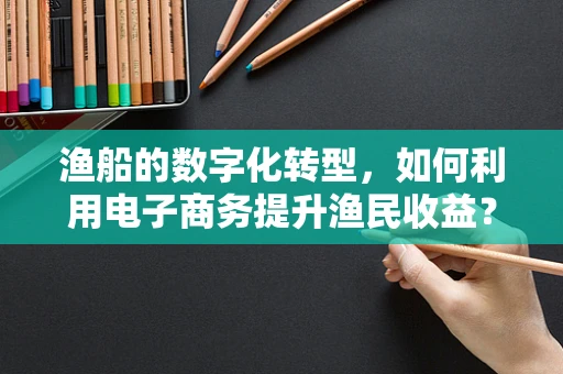 渔船的数字化转型，如何利用电子商务提升渔民收益？