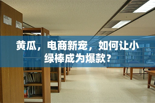 黄瓜，电商新宠，如何让小绿棒成为爆款？