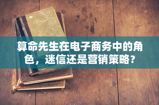 算命先生在电子商务中的角色，迷信还是营销策略？